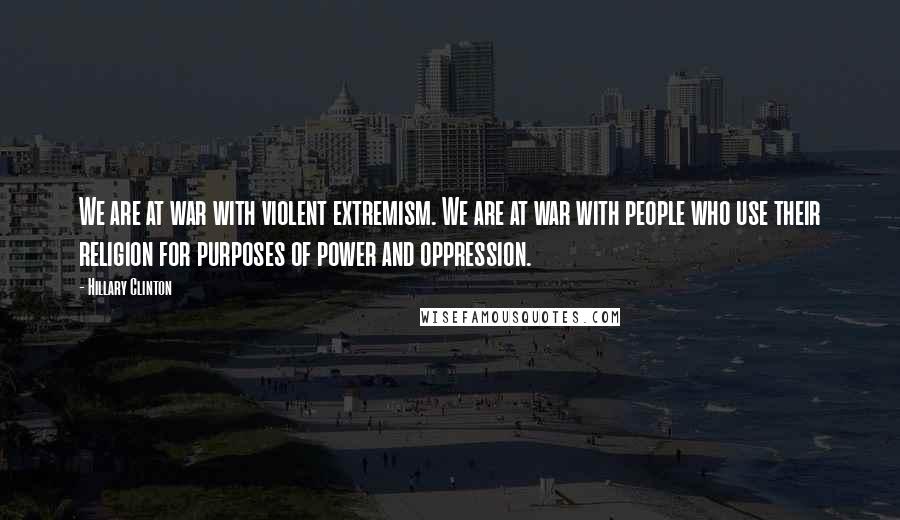 Hillary Clinton Quotes: We are at war with violent extremism. We are at war with people who use their religion for purposes of power and oppression.