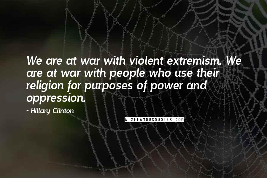 Hillary Clinton Quotes: We are at war with violent extremism. We are at war with people who use their religion for purposes of power and oppression.