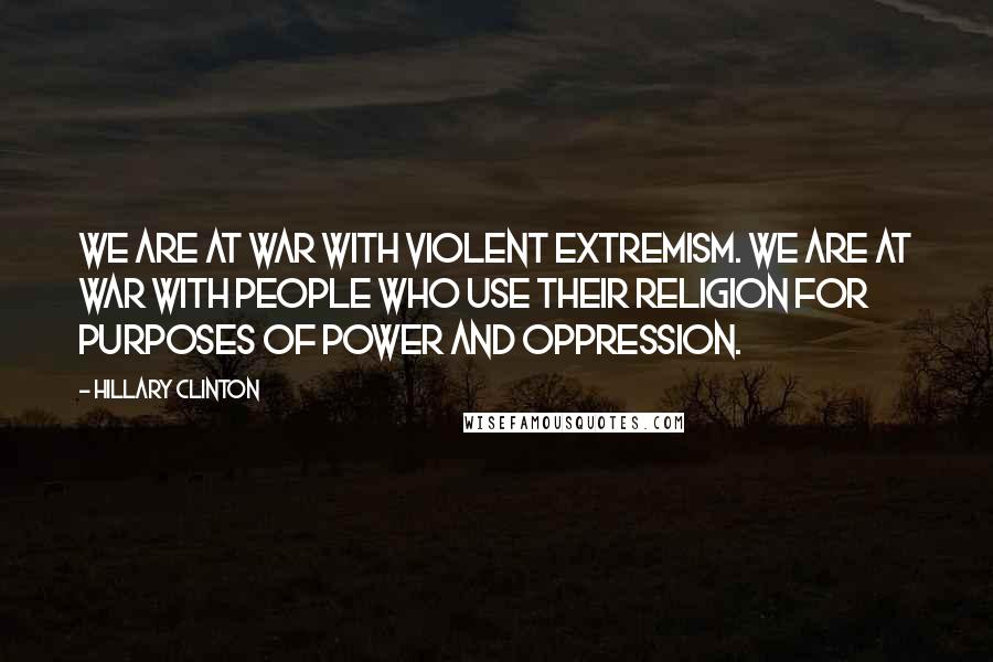 Hillary Clinton Quotes: We are at war with violent extremism. We are at war with people who use their religion for purposes of power and oppression.