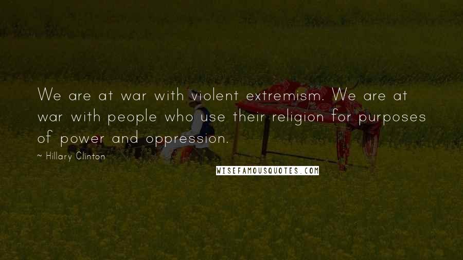 Hillary Clinton Quotes: We are at war with violent extremism. We are at war with people who use their religion for purposes of power and oppression.