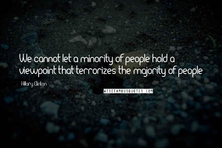 Hillary Clinton Quotes: We cannot let a minority of people hold a viewpoint that terrorizes the majority of people