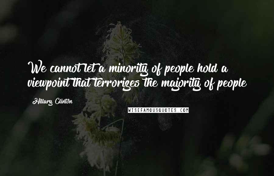 Hillary Clinton Quotes: We cannot let a minority of people hold a viewpoint that terrorizes the majority of people