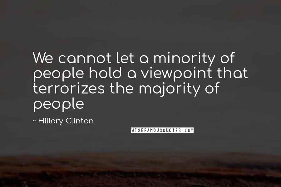 Hillary Clinton Quotes: We cannot let a minority of people hold a viewpoint that terrorizes the majority of people