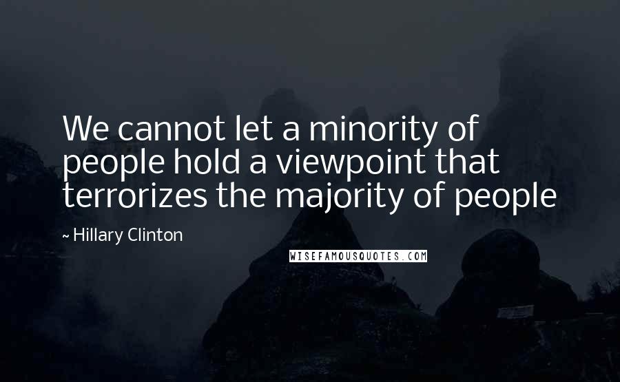 Hillary Clinton Quotes: We cannot let a minority of people hold a viewpoint that terrorizes the majority of people