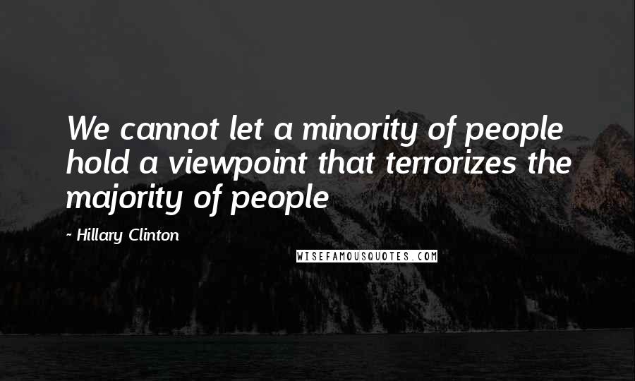 Hillary Clinton Quotes: We cannot let a minority of people hold a viewpoint that terrorizes the majority of people