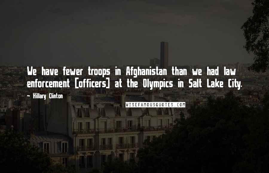 Hillary Clinton Quotes: We have fewer troops in Afghanistan than we had law enforcement [officers] at the Olympics in Salt Lake City.