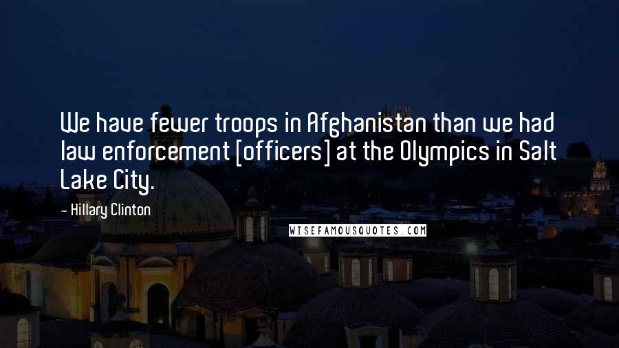 Hillary Clinton Quotes: We have fewer troops in Afghanistan than we had law enforcement [officers] at the Olympics in Salt Lake City.