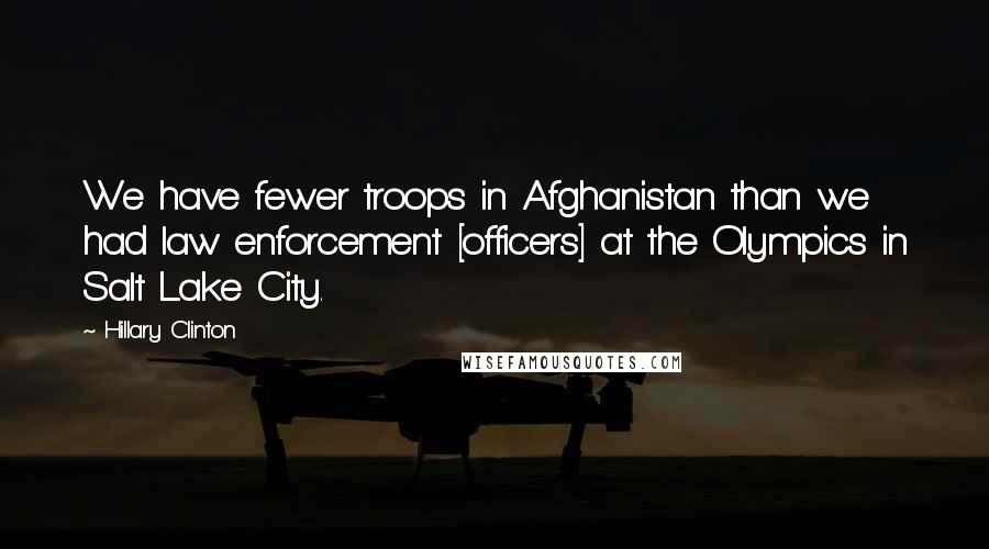 Hillary Clinton Quotes: We have fewer troops in Afghanistan than we had law enforcement [officers] at the Olympics in Salt Lake City.