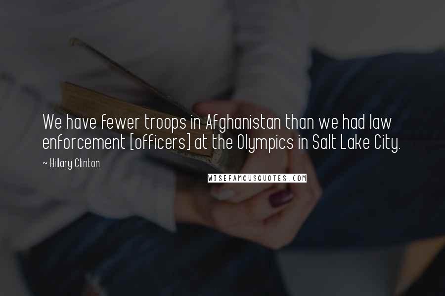 Hillary Clinton Quotes: We have fewer troops in Afghanistan than we had law enforcement [officers] at the Olympics in Salt Lake City.