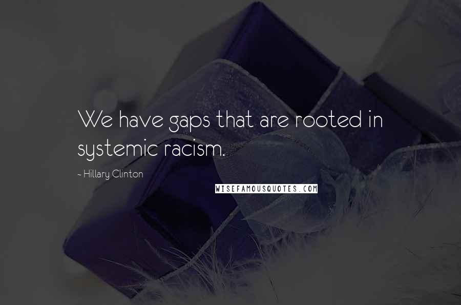 Hillary Clinton Quotes: We have gaps that are rooted in systemic racism.