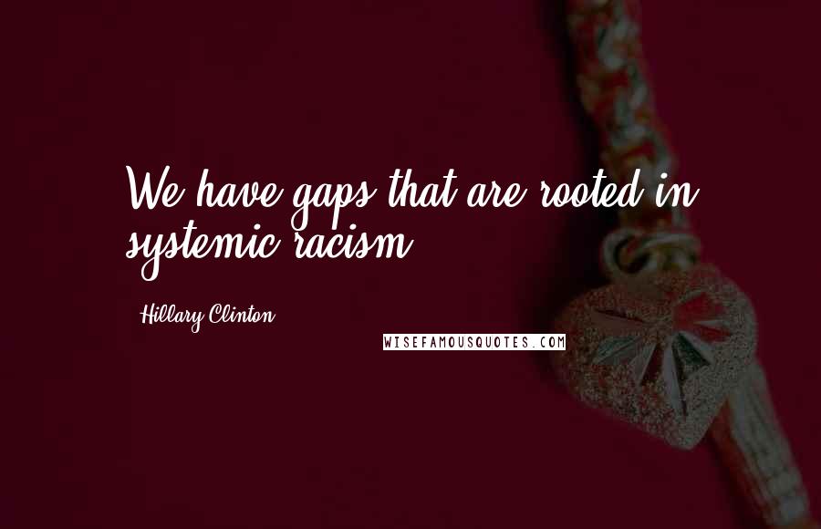 Hillary Clinton Quotes: We have gaps that are rooted in systemic racism.