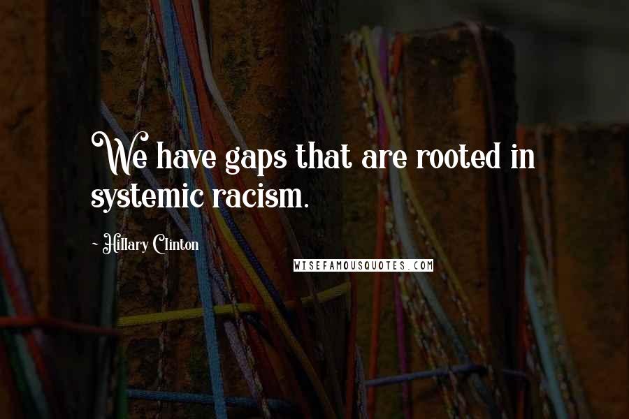 Hillary Clinton Quotes: We have gaps that are rooted in systemic racism.