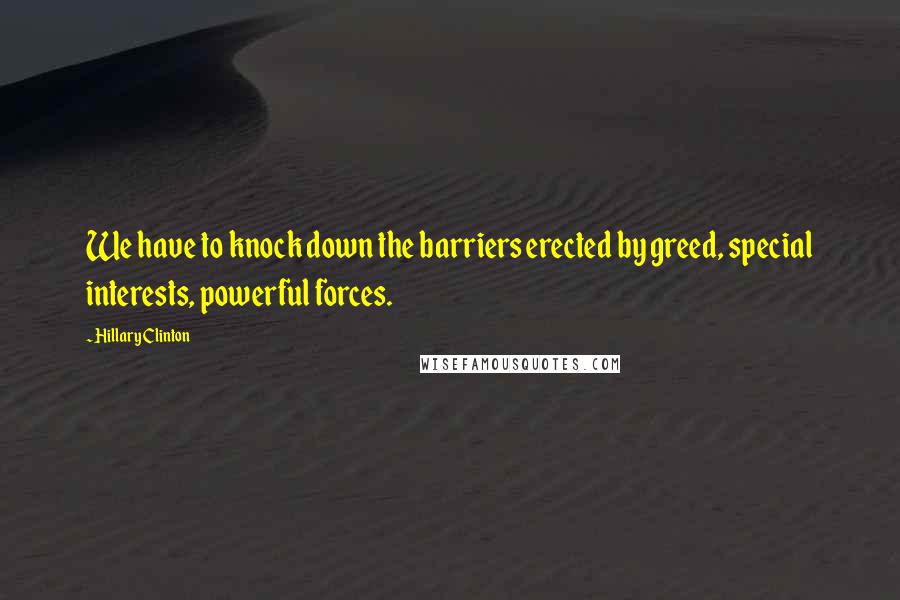 Hillary Clinton Quotes: We have to knock down the barriers erected by greed, special interests, powerful forces.