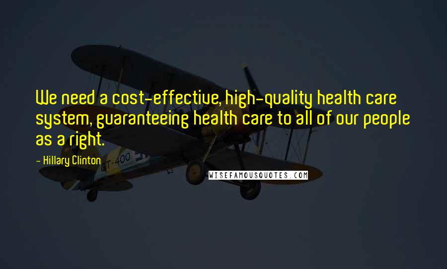 Hillary Clinton Quotes: We need a cost-effective, high-quality health care system, guaranteeing health care to all of our people as a right.