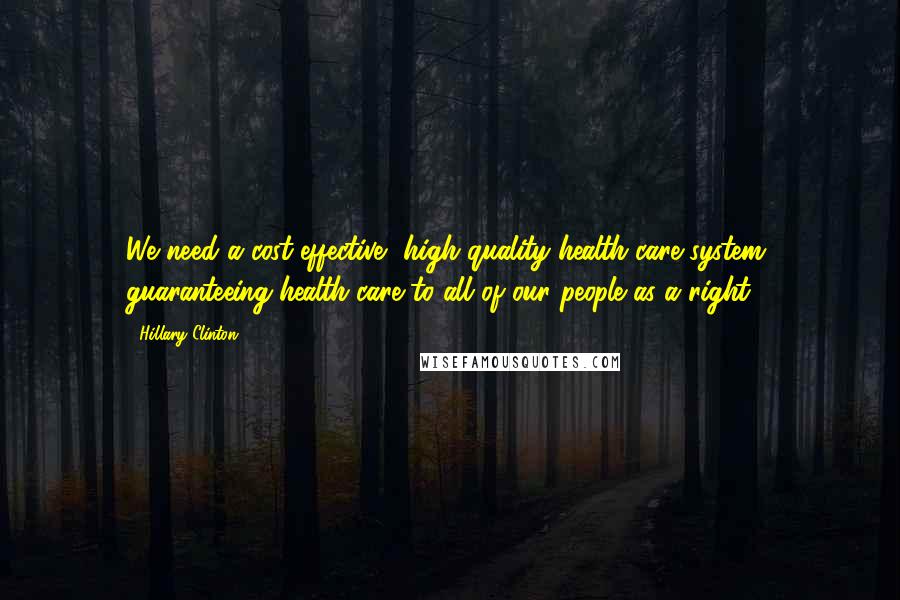 Hillary Clinton Quotes: We need a cost-effective, high-quality health care system, guaranteeing health care to all of our people as a right.