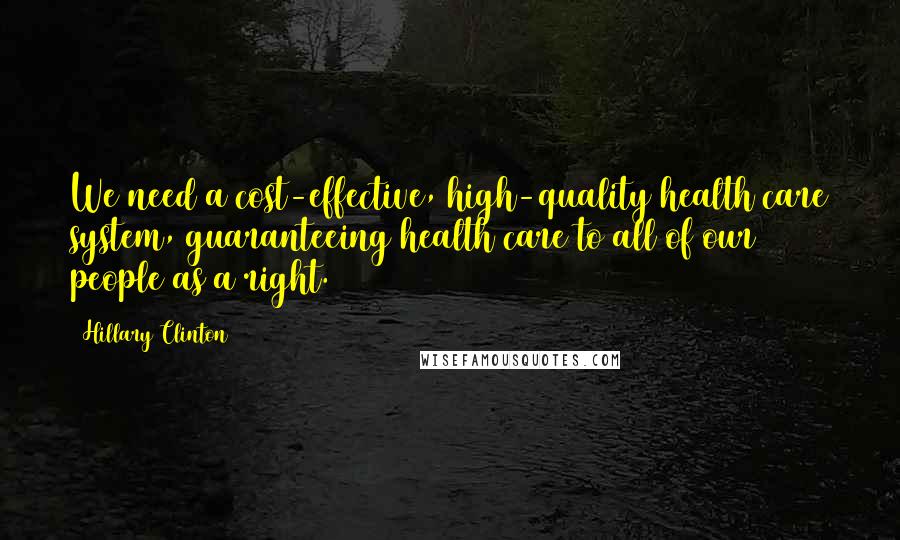 Hillary Clinton Quotes: We need a cost-effective, high-quality health care system, guaranteeing health care to all of our people as a right.