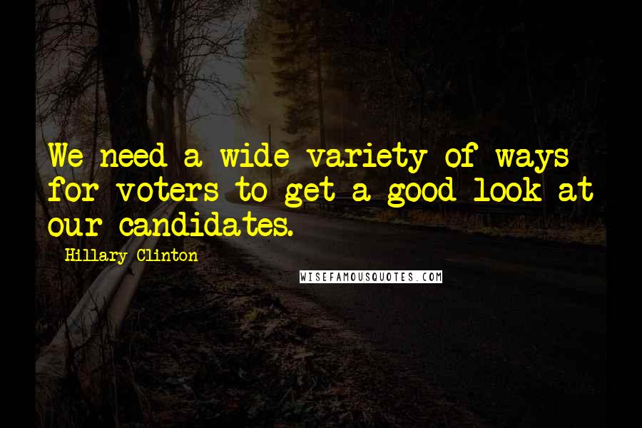 Hillary Clinton Quotes: We need a wide variety of ways for voters to get a good look at our candidates.