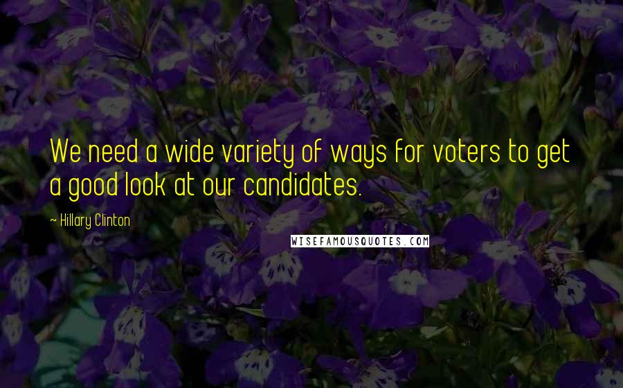 Hillary Clinton Quotes: We need a wide variety of ways for voters to get a good look at our candidates.