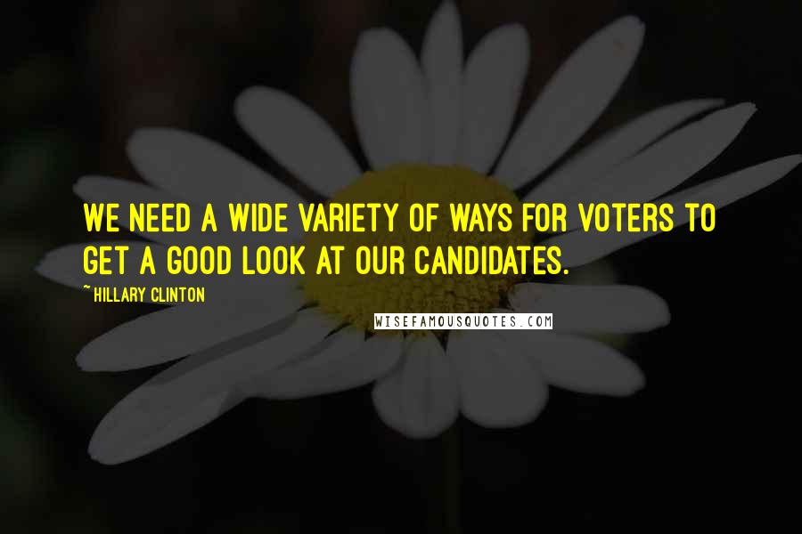 Hillary Clinton Quotes: We need a wide variety of ways for voters to get a good look at our candidates.