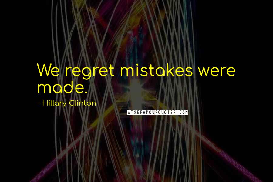 Hillary Clinton Quotes: We regret mistakes were made.