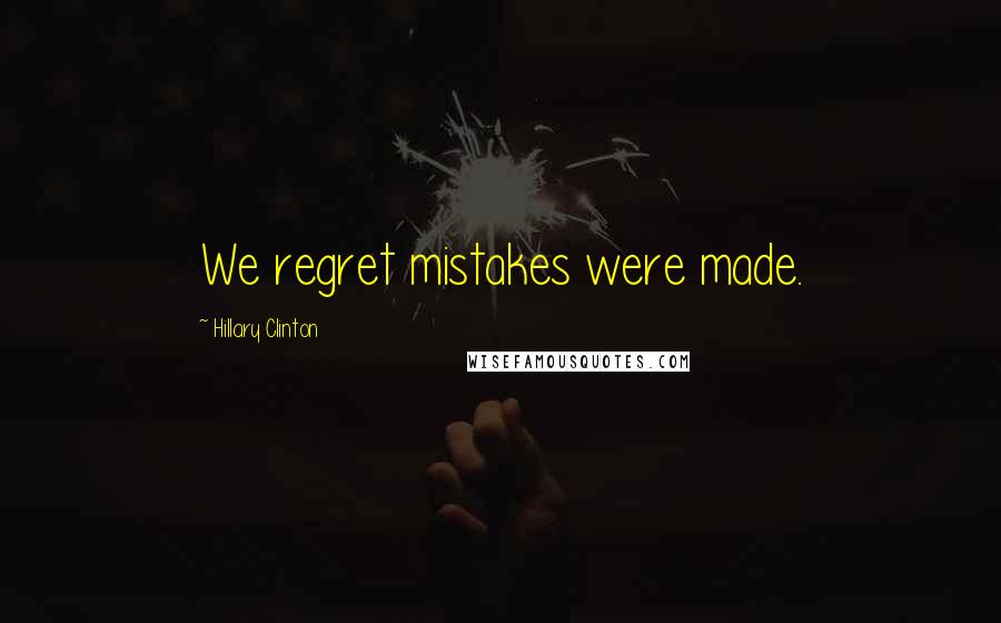 Hillary Clinton Quotes: We regret mistakes were made.