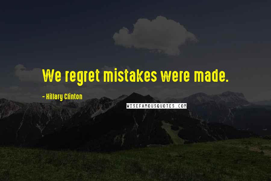 Hillary Clinton Quotes: We regret mistakes were made.