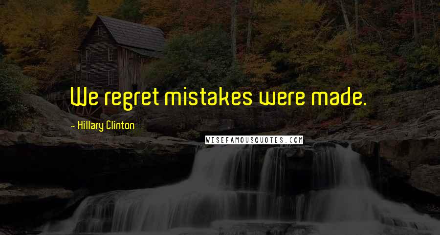 Hillary Clinton Quotes: We regret mistakes were made.