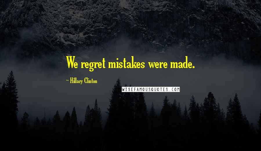 Hillary Clinton Quotes: We regret mistakes were made.