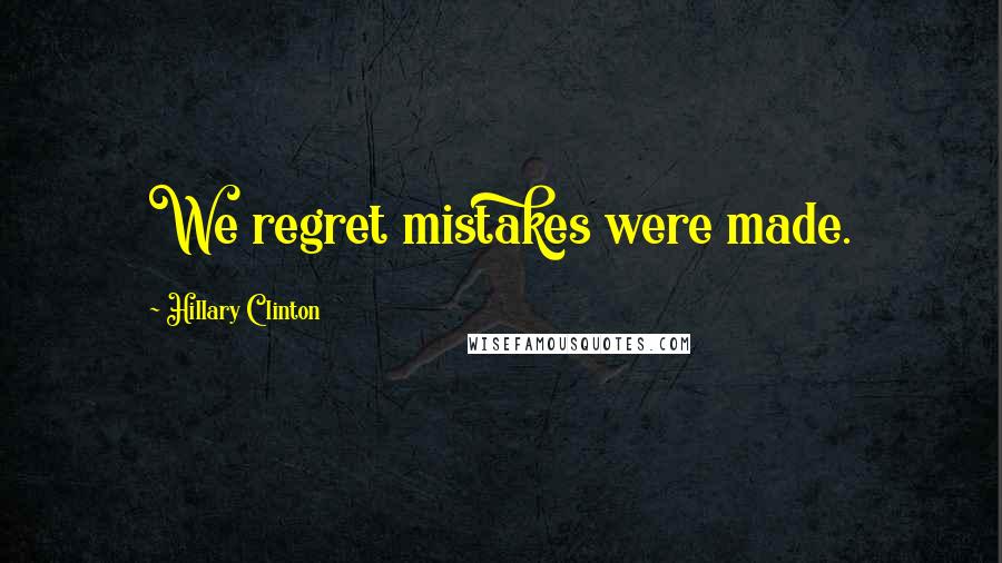 Hillary Clinton Quotes: We regret mistakes were made.