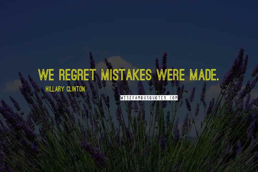 Hillary Clinton Quotes: We regret mistakes were made.