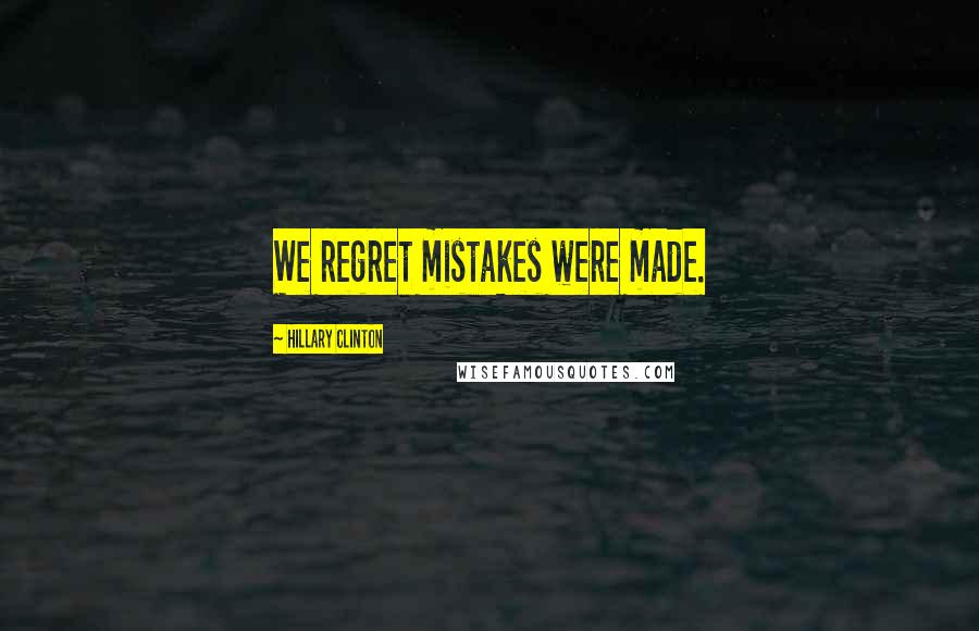 Hillary Clinton Quotes: We regret mistakes were made.