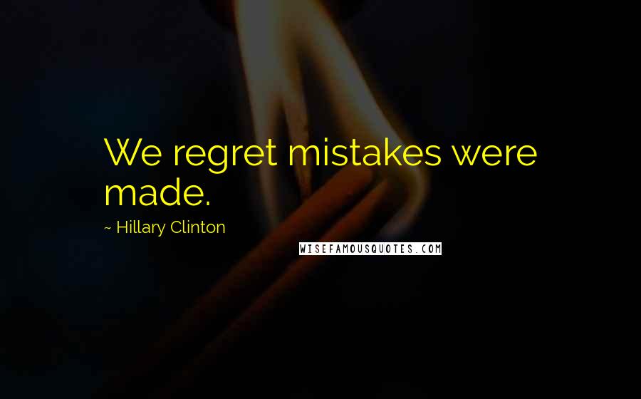 Hillary Clinton Quotes: We regret mistakes were made.