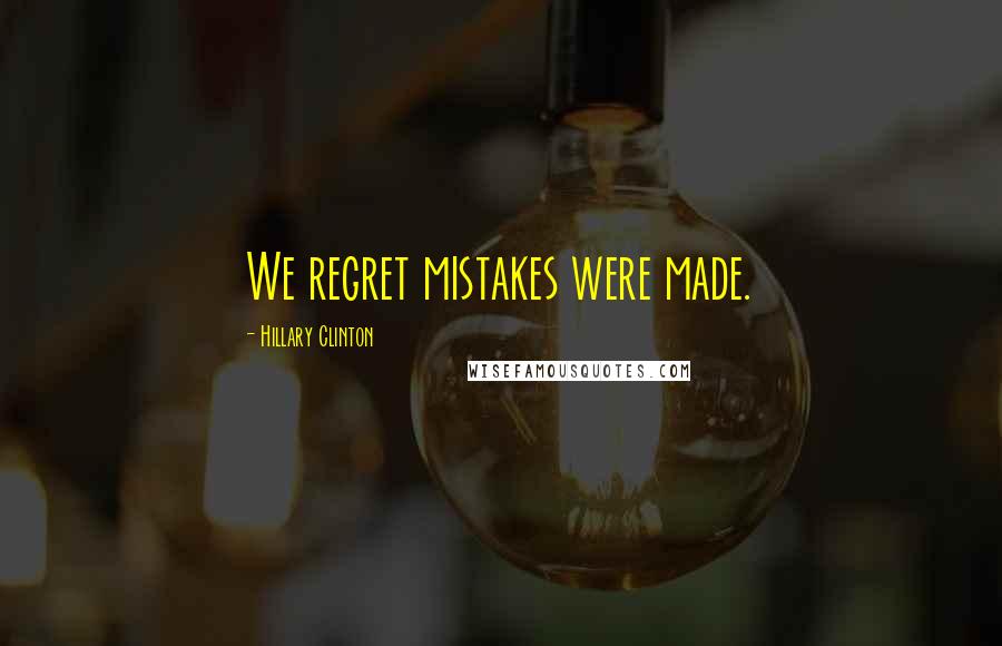 Hillary Clinton Quotes: We regret mistakes were made.