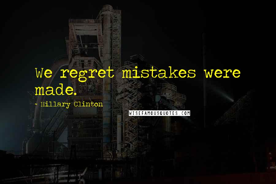 Hillary Clinton Quotes: We regret mistakes were made.