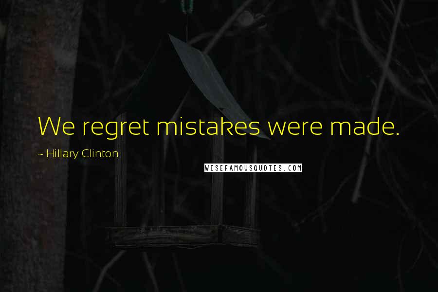 Hillary Clinton Quotes: We regret mistakes were made.