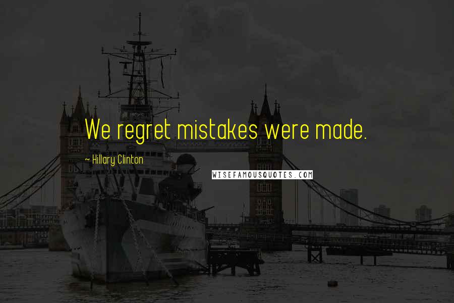 Hillary Clinton Quotes: We regret mistakes were made.