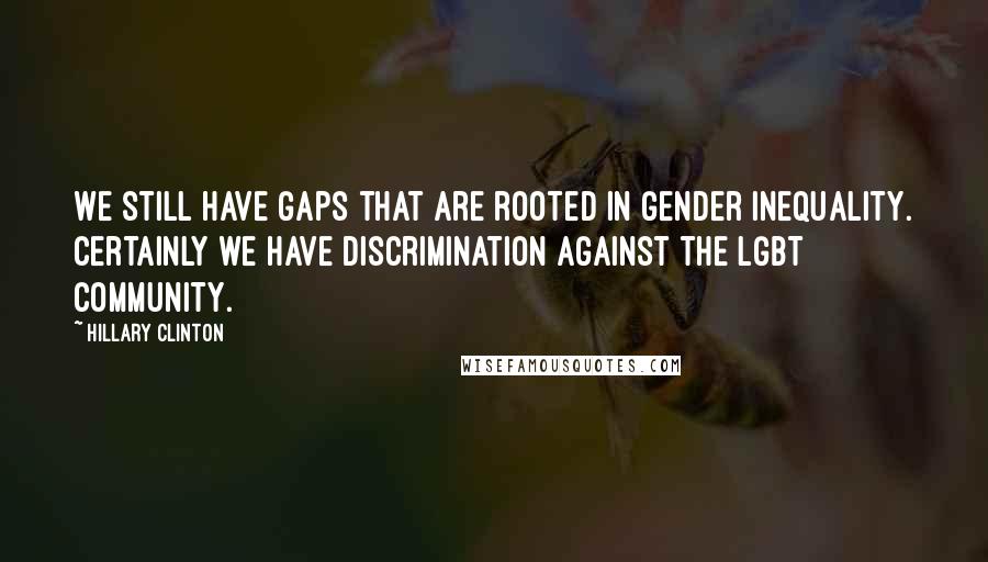 Hillary Clinton Quotes: We still have gaps that are rooted in gender inequality. Certainly we have discrimination against the LGBT community.