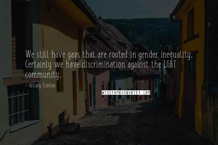 Hillary Clinton Quotes: We still have gaps that are rooted in gender inequality. Certainly we have discrimination against the LGBT community.