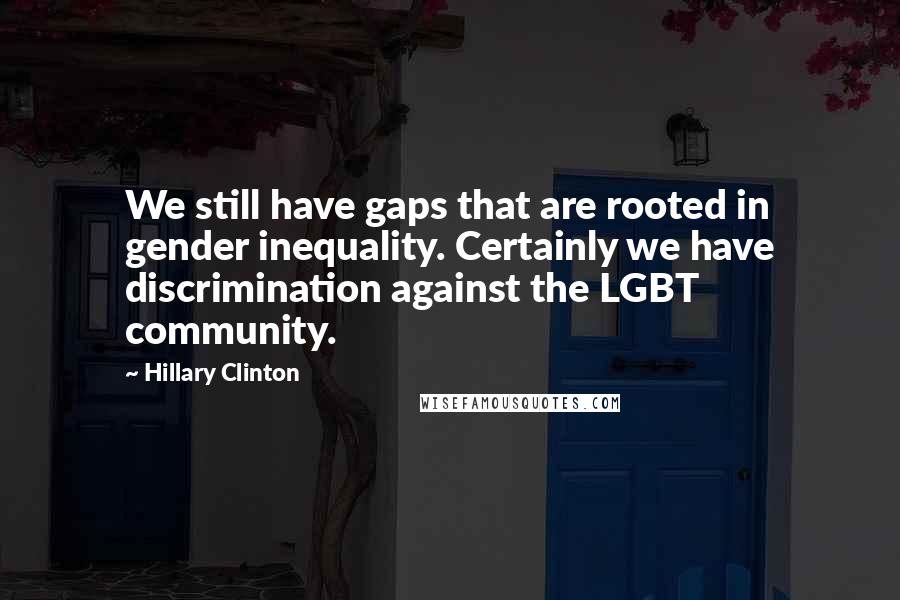 Hillary Clinton Quotes: We still have gaps that are rooted in gender inequality. Certainly we have discrimination against the LGBT community.