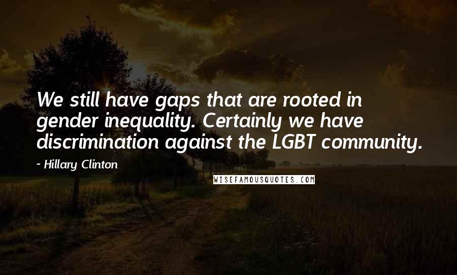 Hillary Clinton Quotes: We still have gaps that are rooted in gender inequality. Certainly we have discrimination against the LGBT community.