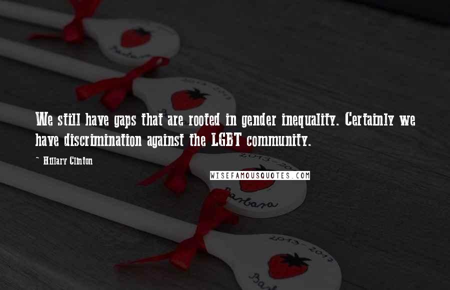 Hillary Clinton Quotes: We still have gaps that are rooted in gender inequality. Certainly we have discrimination against the LGBT community.