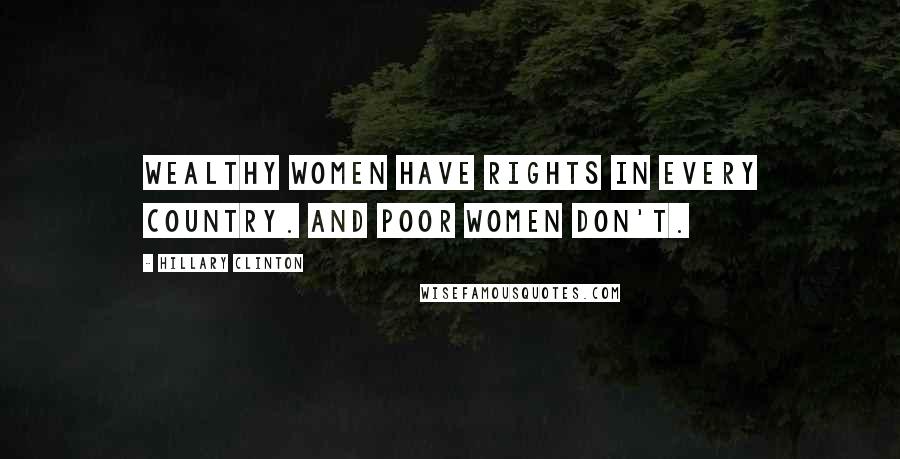 Hillary Clinton Quotes: Wealthy women have rights in every country. And poor women don't.