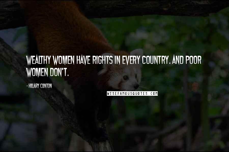 Hillary Clinton Quotes: Wealthy women have rights in every country. And poor women don't.