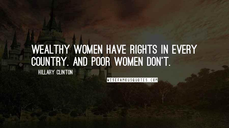 Hillary Clinton Quotes: Wealthy women have rights in every country. And poor women don't.