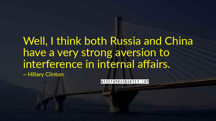 Hillary Clinton Quotes: Well, I think both Russia and China have a very strong aversion to interference in internal affairs.