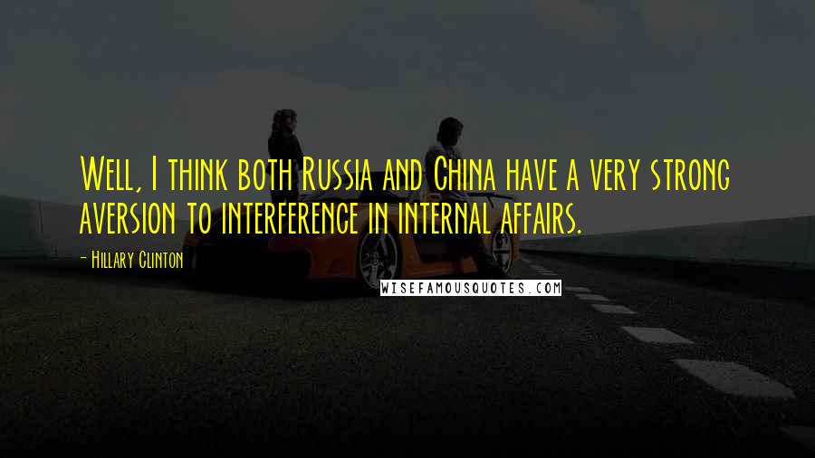 Hillary Clinton Quotes: Well, I think both Russia and China have a very strong aversion to interference in internal affairs.