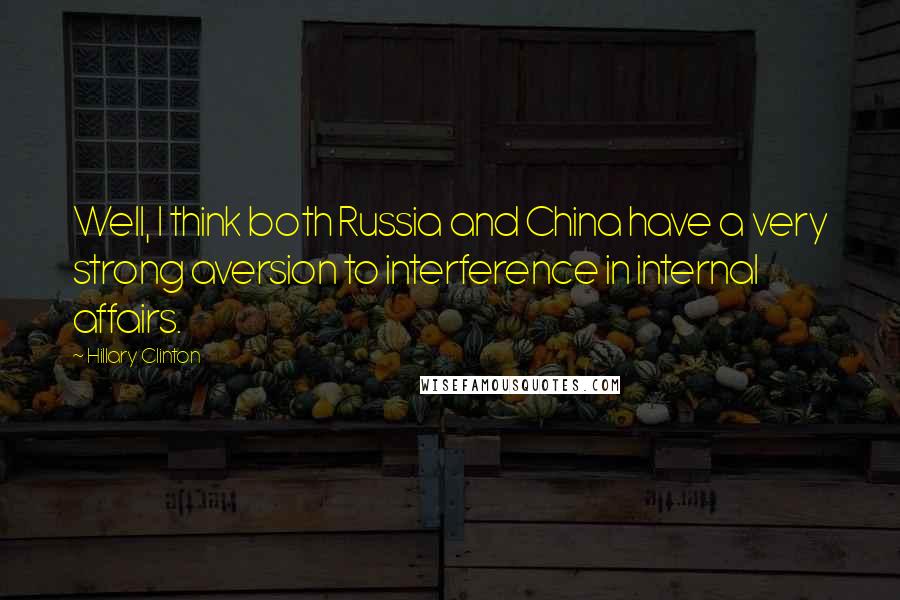Hillary Clinton Quotes: Well, I think both Russia and China have a very strong aversion to interference in internal affairs.