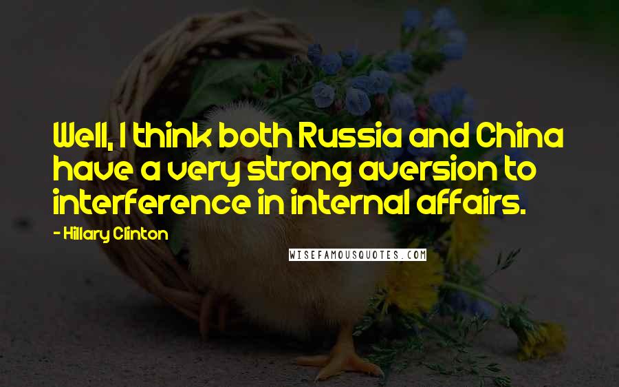Hillary Clinton Quotes: Well, I think both Russia and China have a very strong aversion to interference in internal affairs.