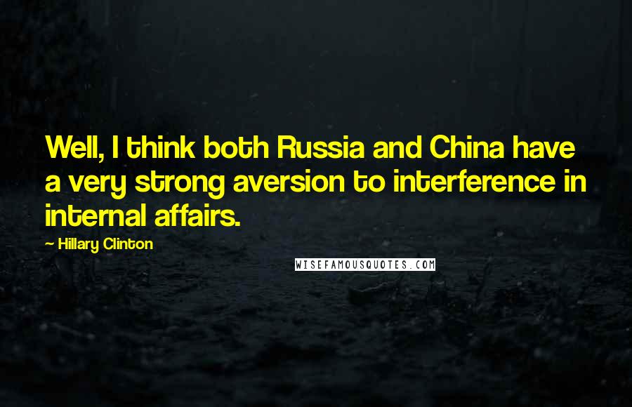Hillary Clinton Quotes: Well, I think both Russia and China have a very strong aversion to interference in internal affairs.