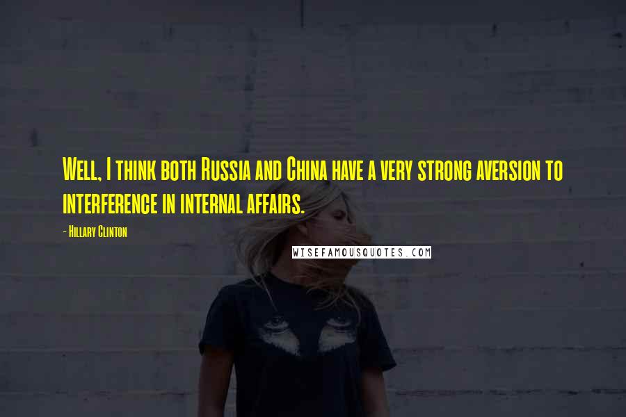 Hillary Clinton Quotes: Well, I think both Russia and China have a very strong aversion to interference in internal affairs.